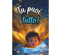 Tu puoi tutto!: Storie motivazionali per bambini straordinari che ispirano coraggio, fiducia in sé stessi e fanno emergere il potenziale interiore per realizzare i propri sogni.