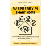 Tu Raspberry Pi Smart Home: Configuración de tu hogar inteligente con Home Assistant - Asequible e independiente del fabricante (Tu Smart Home con Home Assistant)