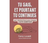 TU SAIS, ET POURTANT TU CONTINUES: Les 7 déclencheurs pour stopper l'auto-sabotage