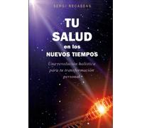 TU SALUD EN LOS NUEVOS TIEMPOS: Una revolución holística para tu transformación personal