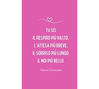 "Tu sei il respiro più vasto, l'attesa più breve, Il sorriso più lungo. Il noi più bello." Fabrizio Caramagna: Taccuino idea regalo per una persona speciale - San Valentino (Taccuini d'amore)