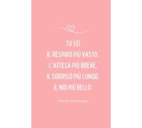 "Tu sei il respiro più vasto, l'attesa più breve, Il sorriso più lungo. Il noi più bello." Fabrizio Caramagna: Taccuino idea regalo per una persona speciale - San Valentino (Taccuini d'amore)