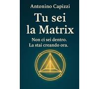 Tu sei la Matrix: Non ci sei dentro. La stai creando ora.