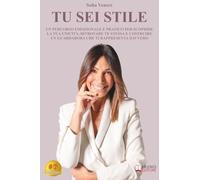 Tu Sei Stile: Un Percorso Emozionale E Pratico Per Scoprire La Tua Unicità, Ritrovare Te Stessa E Costruire Un Guardaroba Che Ti Rappresenta Davvero