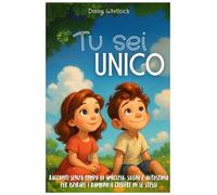 Tu sei unico: Racconti senza tempo di amicizia, sogni e autostima per ispirare i bambini a credere in se stessi