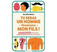 Tu seras un homme - féministe - mon fils !: Manuel d'éducation antisexiste pour des garçons libres et heureux