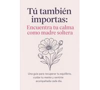 Tú también importas: Encuentra tu calma como madre soltera: Guía emocional con ejercicios, reflexiones y planner semanal)