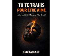 Tu te trahis pour être aimé: Pourquoi tu te réduis pour éviter le rejet
