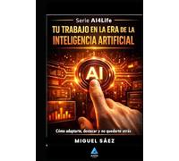 Tu Trabajo en la Era de la Inteligencia Artificial: Cómo adaptarte, reinventarte y liderar cuando la IA lo cambia todo (AI4LIFE: Inteligencia Artificial para Tu Vida, Tu Trabajo y Tu Dinero)
