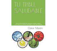 TU TRIBU, SALUDABLE: EDUCACIÓN DEPORTIVA Guía para madres y padres. Como educar en hábitos saludables a través del DEPORTE