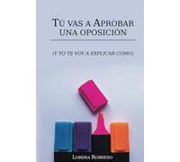 TÚ VAS A APROBAR UNA OPOSICIÓN: (Y YO TE VOY A EXPLICAR CÓMO)
