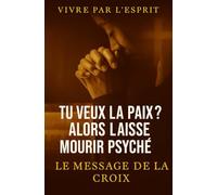 Tu veux la paix ? Alors laisse mourir Psyché: De la domination de l’âme à la vraie paix de l’Esprit - Marche enfin dans la liberté intérieure par la Croix (Vivre par l'Esprit)