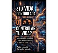 ¿Tu Vida Controlada o Controlar Tu Vida?: Arquitectura de soberanía: Criterio, aprendizaje e IA en la era del ruido.