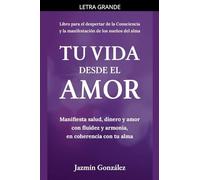 Tu Vida desde el Amor (Manifiesta Salud, Dinero y Amor con fluidez y armonía, en coherencia con tu Alma) (Despertar de la Consciencia y Manifestación de los Sueños del Alma.)
