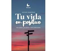 Tu vida en positivo: Guía práctica para pensar y sentir positivamente (A CONTRALUZ)