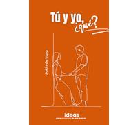 Tú y yo, ¿qué?: Ideas para encontrar lo que buscas: 1 (Del noviazgo al matrimonio)