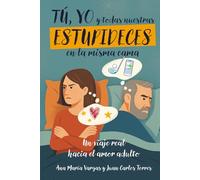 TÚ, YO Y TODAS NUESTRAS ESTUPIDECES EN LA MISMA CAMA: Un viaje real hacia el amor adulto