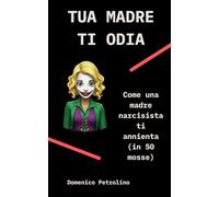 TUA MADRE TI ODIA: Come una madre narcisista ti annienta (in 50 mosse)