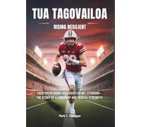 TUA TAGOVAILOA : Rising Resilient: From Overcoming Adversity to NFL Stardom-The Story of Leadership and Mental Strength (BIOGRAPHIES OF RISING STARS: ... STORIES OF NFL'S YOUNGEST GAME-CHANGERS)