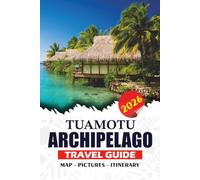 TUAMOTU ARCHIPELAGO TRAVEL GUIDE 2026: Discover French Polynesia's Hidden Coral Atolls, Pristine Lagoons, Diving Adventures, Cultural Treasures, and Unforgettable Island Escapes