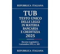 TUB - Testo Unico delle Leggi in Materia Bancaria e Creditizia: Decreto Legislativo 1 settembre 1993 , n. 385