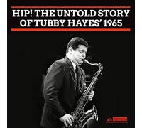 Tubby Hayes - Hip! The Untold Story Of Tubby Hayes’ 1965