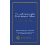 Tuberculosis among the North American Indians: Report of a Committee of the National tuberculosis association appointed on October 28, 1921, on tuberculosis among the North American Indians