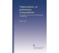 Tuberculosis, or pulmonary consumption: Its prophylaxis and cure by suralimentation of liquid food