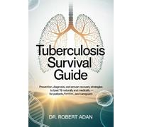 Tuberculosis Survival Guide: Prevention, Diagnosis, and Proven Recovery Strategies to Beat TB Naturally and Medically - For Patients, Families, and Caregivers