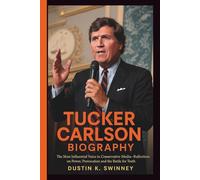 TUCKER CARLSON BIOGRAPHY: The Most Influential Voice in Conservative Media-Reflections on Power, Provocation and the Battle for Truth