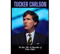 Tucker Carlson: The Rise, Fall, and Reinvention of Tucker Carlson