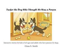 Tucker the Dog Who Thought He Was a Person: Interactive Stories for Kids of All Ages & Adults Who Have Passion for Dogs