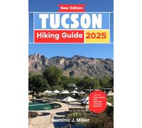 Tucson Hiking Guide 2025: Embark on Unforgettable Journeys: A Journey Through Trails, Views, and Natural Wonders
