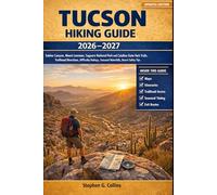 TUCSON HIKING GUIDE 2026-2027: Sabino Canyon, Mount Lemmon, Saguaro National Park and Catalina State Park Trails, Trailhead Directions, Difficulty Ratings, Seasonal Waterfalls, Desert Safety Tips