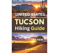 Tucson Hiking Guide: A practical trail companion for desert routes, seasonal planning, mountain ascents, and confident outdoor exploration