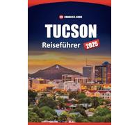 TUCSON Reiseführer 2025: Entdecken Sie die wichtigsten Attraktionen, die lokale Kultur, Outdoor-Abenteuer und praktische Tipps für die Navigation in Arizonas historischer Wüstenstadt
