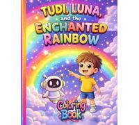 Tudi, Luna, and the Enchanted Rainbow: A Magical Coloring Book for Kids Ages 3-7: An Interactive Journey of Courage, Joy, and Wisdom Featuring Tudi ... Robot. (Tudi & Luna’s Heartfelt Adventures)