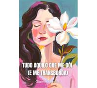 Tudo Aquilo Que Me Dói (e Me Transborda)