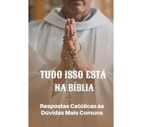 Tudo Isso Está na Bíblia: Respostas Católicas às Dúvidas Mais Comuns