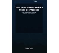 Tudo o que sabemos sobre o Fundo dos Oceanos: Um passeio guiado, sem complicação, pelo lugar mais desconhecido da Terra