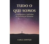 Tudo o que somos: Fragmentos e infinitos da existência humana