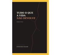 Tudo que a vida não devolve: Poesias e textos