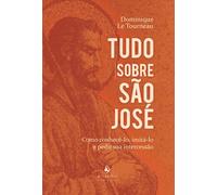 Tudo sobre São José: Como conhecê-lo, imitá-lo e pedir sua intercessão