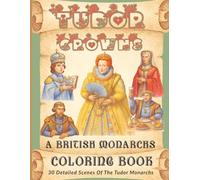 Tudor Crowns: A British Monarchs Coloring Book: 30 Detailed Scenes of Henry VII, Henry VIII, Edward VI, Mary I & Elizabeth I - for Adult Coloring