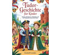 Tudor-Geschichte für Kinder: Könige, Königinnen, Schlachten und der Alltag auf humorvolle Weise