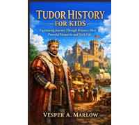 TUDOR HISTORY FOR KIDS: A fascinating Journey Through Britain's Most Powerful Monarchs and daily life