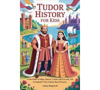 TUDOR HISTORY FOR KIDS: A Fun Guide to Kings, Queens, Castles and Everyday Life in England’s Most Famous Royal Dynasty