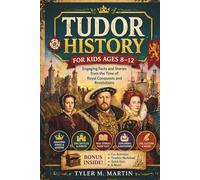 TUDOR HISTORY FOR KIDS AGES 8-12: Engaging Facts and Stories from the Time of Royal Conquests and Revolutions