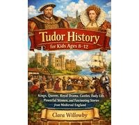 TUDOR HISTORY FOR KIDS AGES 8-12: Kings, Queens, Royal Drama, Castles, Daily Life, Powerful Women, and Fascinating Stories from Medieval England