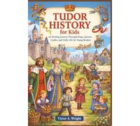 Tudor History for Kids: An Exciting Journey Through Kings, Queens, Castles, and Daily Life for Young readers